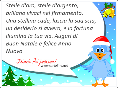 Stelle d'oro, stelle d'argento, brillano vivaci nel firmamento. Una stellina cade, <strong>lascia</strong> la sua scia, un desiderio si avvera, e la fortuna illumina la tua via. Auguri di Buon Natale e felice Anno Nuovo