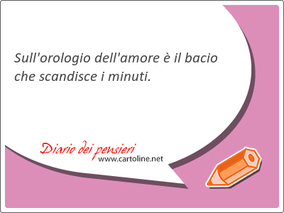 Sull'orologio dell'amore è il bacio che scandisce i minuti.