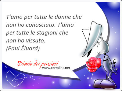 T'<strong>amo</strong> per tutte le donne che non ho conosciuto. T'<strong>amo</strong> per tutte le stagioni che non ho vissuto.