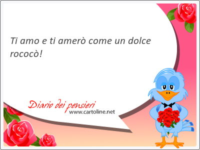 Ti amo e ti <strong>amer</strong> come un dolce rococ!