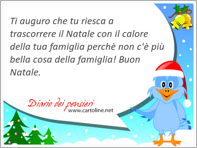 Ti auguro che tu riesca a <strong>trascorrere</strong> il Natale con il calore della tua famiglia perch non c' pi bella cosa della famiglia! Buon Natale.