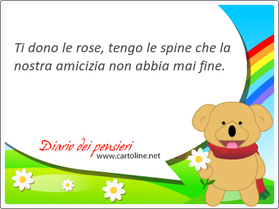 Ti dono le rose, tengo le <strong>spine</strong> che la nostra amicizia non abbia mai fine.