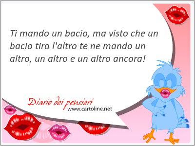 Ti mando un <strong>bacio</strong>, ma visto che un <strong>bacio</strong> tira l'altro te ne mando un altro, un altro e un altro ancora!