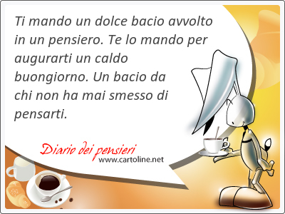 Ti mando un dolce bacio avvolto in un pensiero. Te lo mando per <strong>augurarti</strong> un caldo buongiorno. Un bacio da chi non ha mai smesso di pensarti.