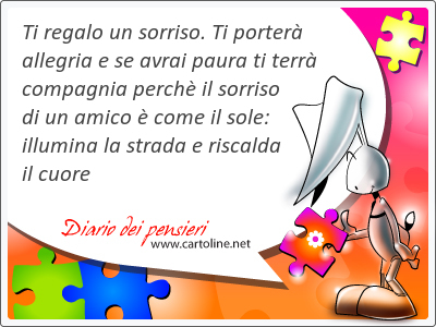 Ti regalo un <strong>sorriso</strong>. Ti porter allegria e se avrai paura ti terr compagnia perch il <strong>sorriso</strong> di un amico  come il sole: illumina la strada e riscalda il cuore