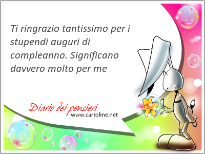 Ti <strong>ringrazio</strong> tantissimo per i stupendi auguri di compleanno. Significano davvero molto per me