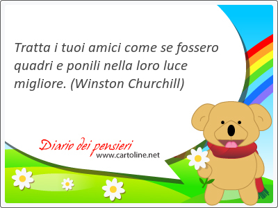 Tratta i tuoi amici come se fossero quadri e ponili nella loro luce migliore.