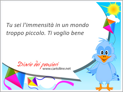 Tu sei l'immensità in un mondo troppo piccolo. Ti voglio bene
