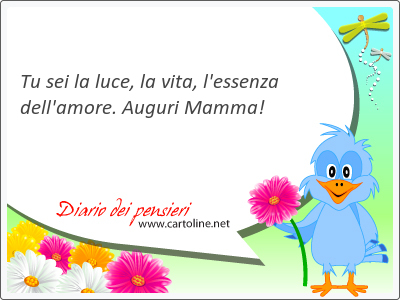 Tu sei la luce, la vita, l'essenza dell'<strong>amore</strong>. Auguri Mamma!