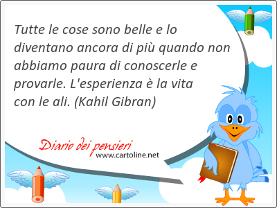 Tutte le cose sono belle e lo diventano ancora di pi quando non abbiamo paura di conoscerle e provarle. L'esperienza  la vita con le ali.