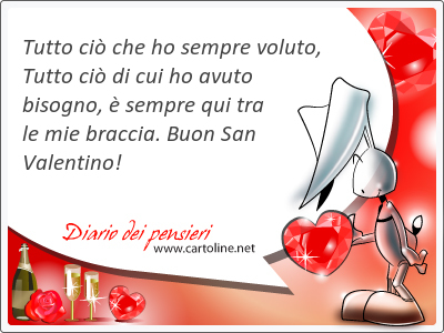 Tutto ci che ho sempre voluto, Tutto ci di cui ho avuto bisogno,  sempre qui tra le mie braccia. Buon San Valentino!