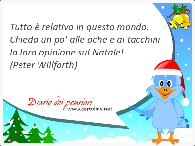 Tutto  relativo in questo mondo. Chieda un po' alle oche e ai tacchini la loro opinione sul Natale!