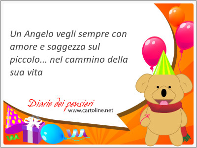 Un Angelo vegli sempre con amore e saggezza sul piccolo... nel <strong>cammino</strong> della sua vita