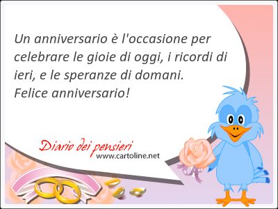 Un anniversario  l'occasione per celebrare le gioie di oggi, i ricordi di <strong>ieri</strong>, e le speranze di domani. Felice anniversario!