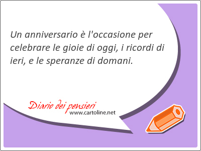 Un anniversario  l'occasione per celebrare le gioie di oggi, i ricordi di ieri, e le speranze di domani.