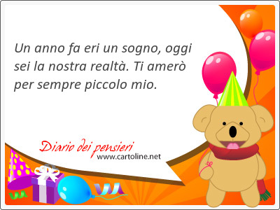 Un anno fa eri un <strong>sogno</strong>, oggi sei la nostra realtà. Ti amerò per sempre piccolo mio.
