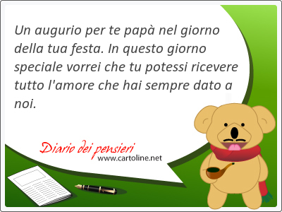 Un augurio per te pap nel giorno della tua festa. In questo giorno speciale vorrei che tu potessi ricevere tutto l'amore che hai sempre dato a noi.