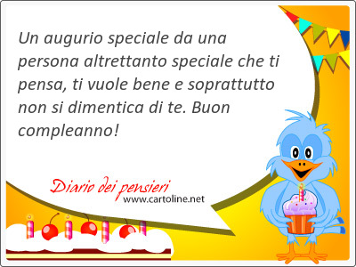 Un augurio speciale da una persona altrettanto speciale che ti pensa, ti vuole bene e <strong>soprattutto</strong> non si dimentica di te. Buon compleanno!