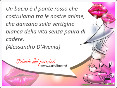 Un bacio è il ponte rosso che costruiamo tra le nostre anime, che danzano sulla vertigine bianca della vita senza paura di cadere.
