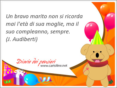 Un bravo marito non si ricorda mai l'et di sua <strong>moglie</strong>, ma il suo compleanno, sempre.