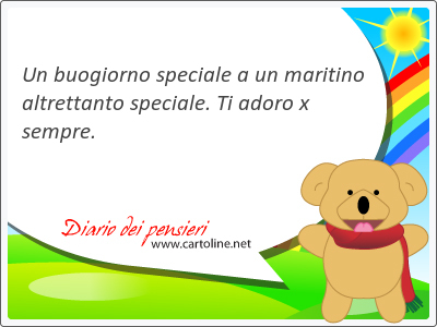 Un buogiorno speciale a un maritino <strong>altrettanto</strong> speciale. Ti adoro x sempre.