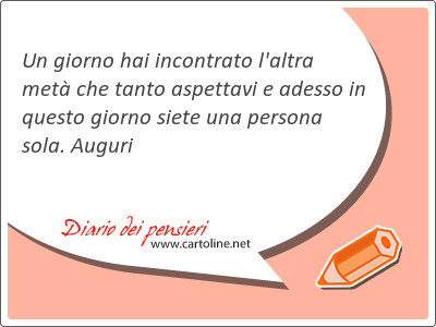 Un giorno hai incontrato l'altra met che tanto aspettavi e adesso in questo giorno siete una persona sola. Auguri