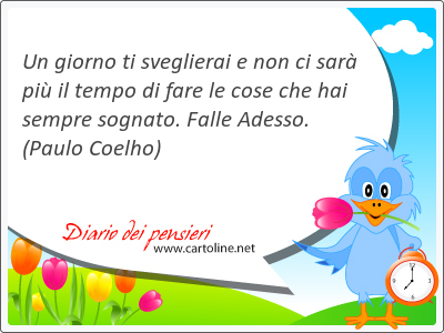 Un giorno ti sveglierai e non ci sar pi il tempo di <strong>fare</strong> le cose che hai sempre sognato. Falle Adesso.