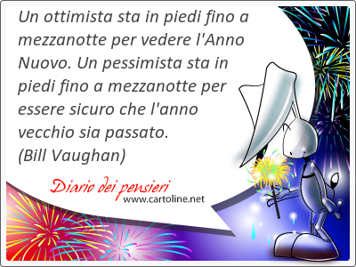 Un ottimista sta in piedi fino a <strong>mezzanotte</strong> per vedere l'Anno Nuovo. Un pessimista sta in piedi fino a <strong>mezzanotte</strong> per essere sicuro che l'anno vecchio sia passato.