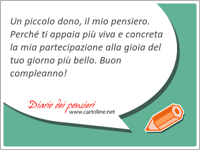 Un <strong>piccolo</strong> dono, il mio pensiero. Perch ti appaia pi viva e concreta la mia partecipazione alla gioia del tuo giorno pi bello. Buon compleanno!