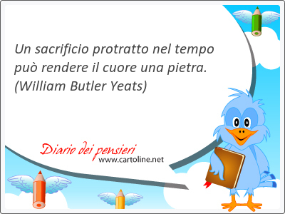 Un sacrificio protratto nel tempo pu rendere il cuore una pietra.