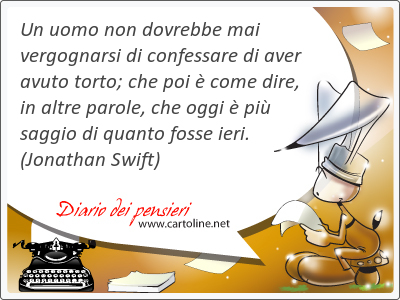 Un uomo non dovrebbe mai vergognarsi di confessare di <strong>aver</strong> avuto torto; che poi  come dire, in altre parole, che oggi  pi saggio di quanto fosse ieri.