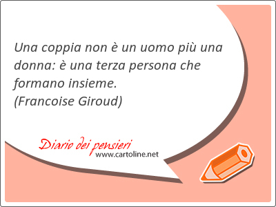 Una coppia non  un uomo pi una donna:  una terza persona che formano <strong>insieme</strong>.