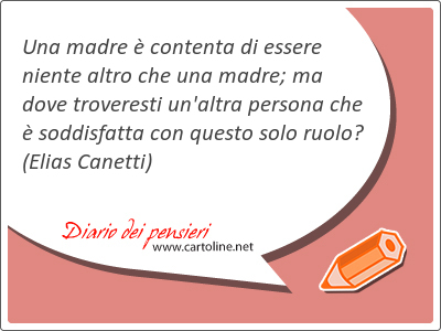 Una madre  contenta di essere niente altro che una madre; ma dove troveresti un'altra persona che  soddisfatta con questo solo ruolo?