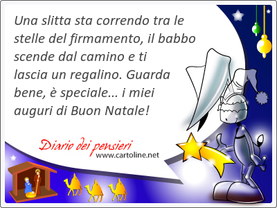 Una slitta sta correndo tra le stelle del firmamento, il babbo scende dal camino e ti lascia un regalino. Guarda bene,  <strong>speciale</strong>... i miei auguri di Buon Natale!