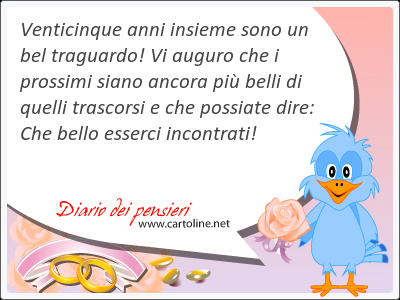 Venticinque anni <strong>insieme</strong> sono un bel traguardo! Vi auguro che i prossimi siano ancora pi belli di quelli trascorsi e che possiate dire: Che bello esserci incontrati!