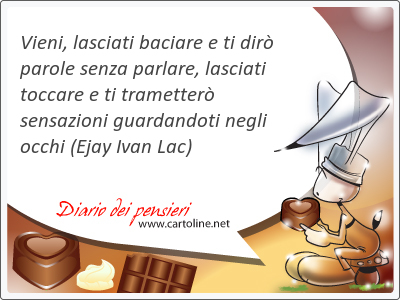 Vieni, lasciati baciare e ti dir parole senza parlare, lasciati toccare e ti trametter sensazioni guardandoti negli occhi