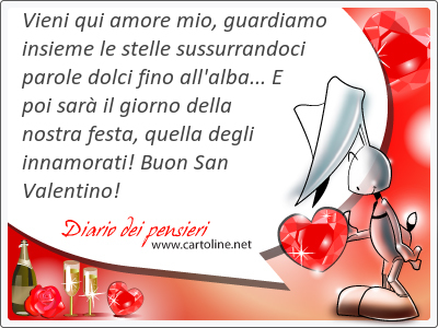 Vieni qui <strong>amore</strong> mio, guardiamo insieme le stelle sussurrandoci parole dolci fino all'alba... E poi sar il giorno della nostra festa, quella degli innamorati! Buon San Valentino!