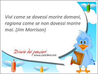 Vivi come se dovessi morire domani, ragiona come se non dovessi morire <strong>mai</strong>.