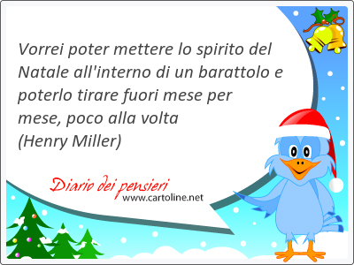 Vorrei poter mettere lo spirito del Natale all'interno di un barattolo e poterlo tirare fuori mese per mese, poco alla volta